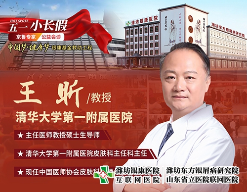 潍坊银康皮肤病医院4月29日-5月3日特邀北京清华大学第一附属医院王昕教授来院会诊